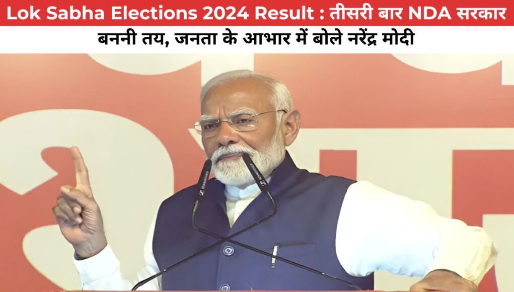 Lok Sabha Elections 2024 Result : तीसरी बार NDA सरकार बननी तय, जनता के आभार में बोले नरेंद्र मोदी