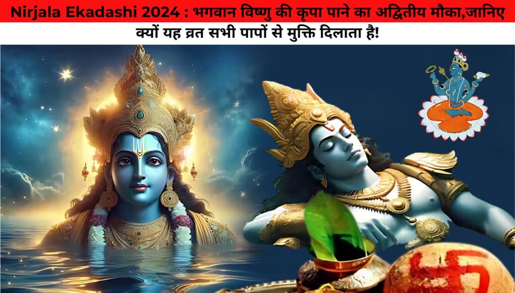 Nirjala Ekadashi 2024 : भगवान विष्णु की कृपा पाने का अद्वितीय मौका,जानिए क्यों यह व्रत सभी पापों से मुक्ति दिलाता है!