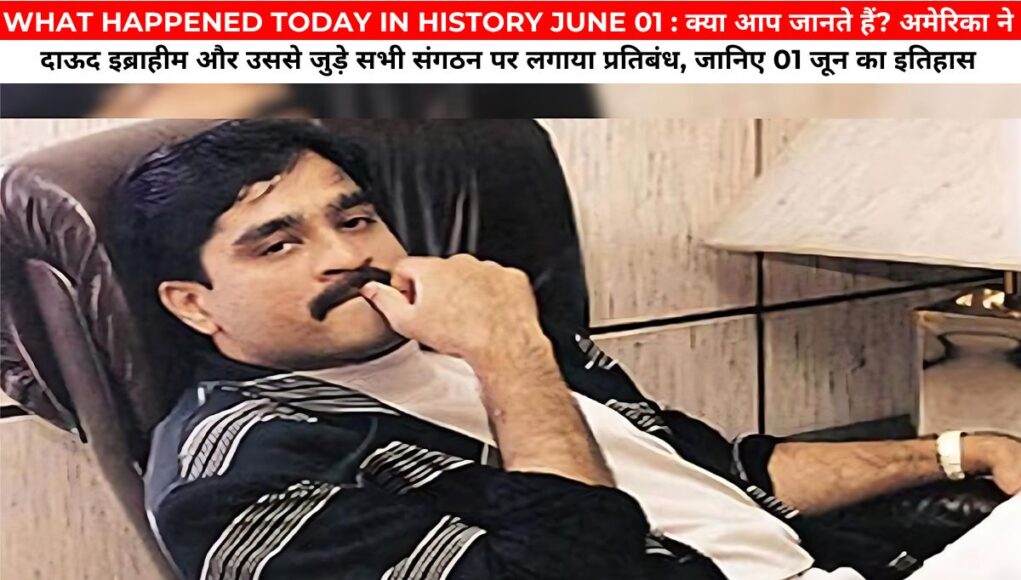 WHAT HAPPENED TODAY IN HISTORY JUNE 01 : क्या आप जानते हैं? अमेरिका ने दाऊद इब्राहीम और उससे जुड़े सभी संगठन पर लगाया प्रतिबंध, जानिए 01 जून का इतिहास