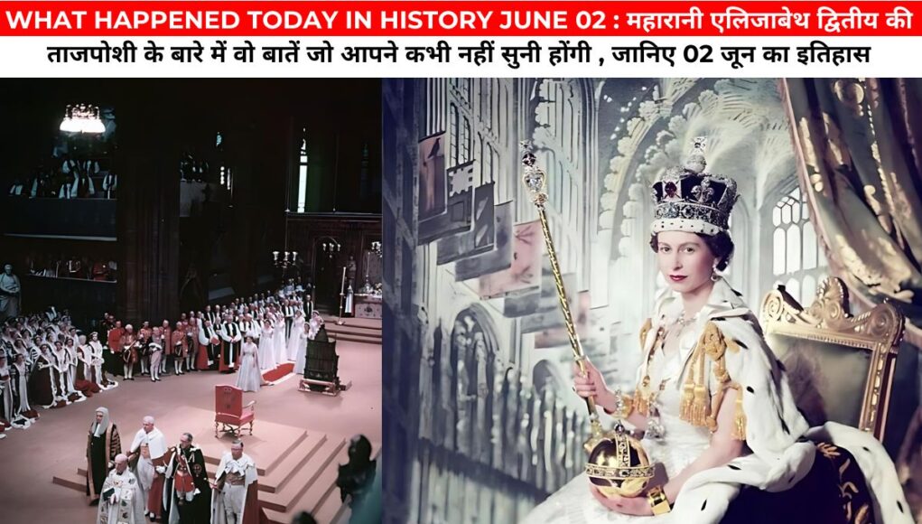 WHAT HAPPENED TODAY IN HISTORY JUNE 02 : महारानी एलिजाबेथ द्वितीय की ताजपोशी के बारे में वो बातें जो आपने कभी नहीं सुनी होंगी , जानिए 02 जून का इतिहास