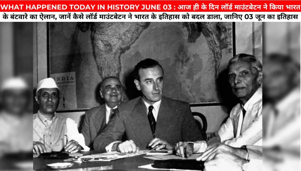 WHAT HAPPENED TODAY IN HISTORY JUNE 03 : आज ही के दिन लॉर्ड माउंटबेटन ने किया भारत के बंटवारे का ऐलान, जानें कैसे लॉर्ड माउंटबेटन ने भारत के इतिहास को बदल डाला, जानिए 03 जून का इतिहास