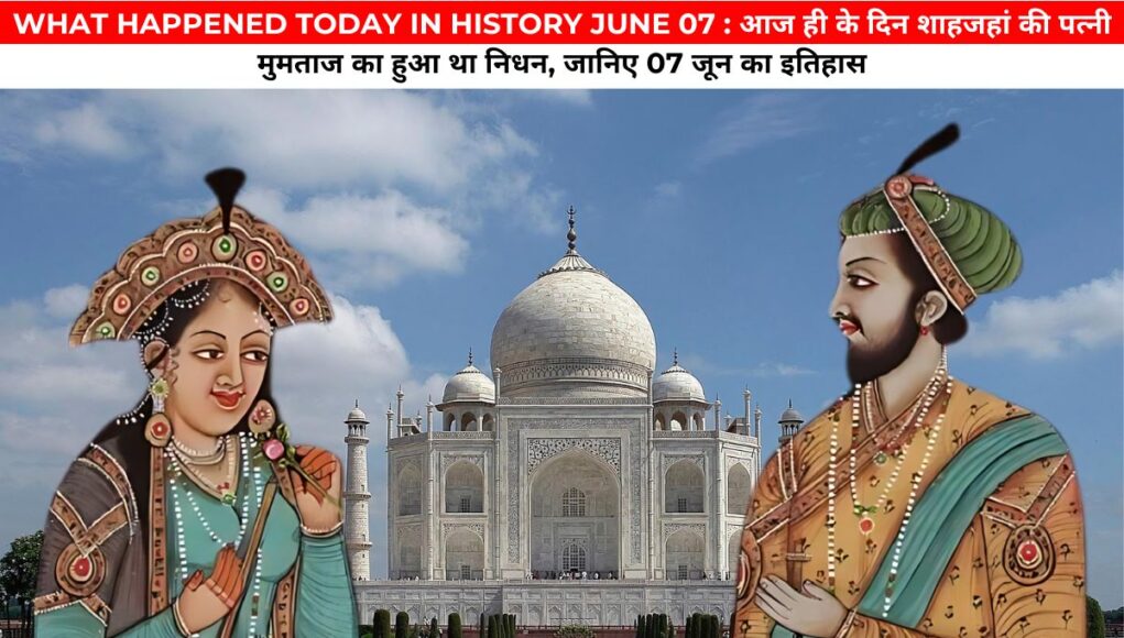 WHAT HAPPENED TODAY IN HISTORY JUNE 07 : आज ही के दिन शाहजहां की पत्नी मुमताज का हुआ था निधन, जानिए 07 जून का इतिहास