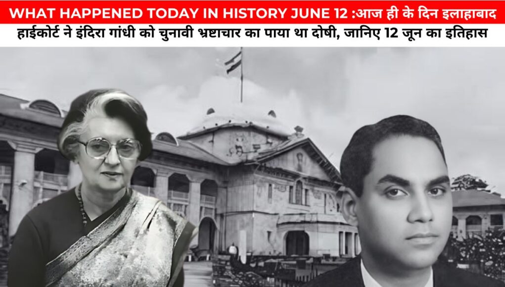 WHAT HAPPENED TODAY IN HISTORY JUNE 12 :आज ही के दिन इलाहाबाद हाईकोर्ट ने इंदिरा गांधी को चुनावी भ्रष्टाचार का पाया था दोषी, जानिए 12 जून का इतिहास