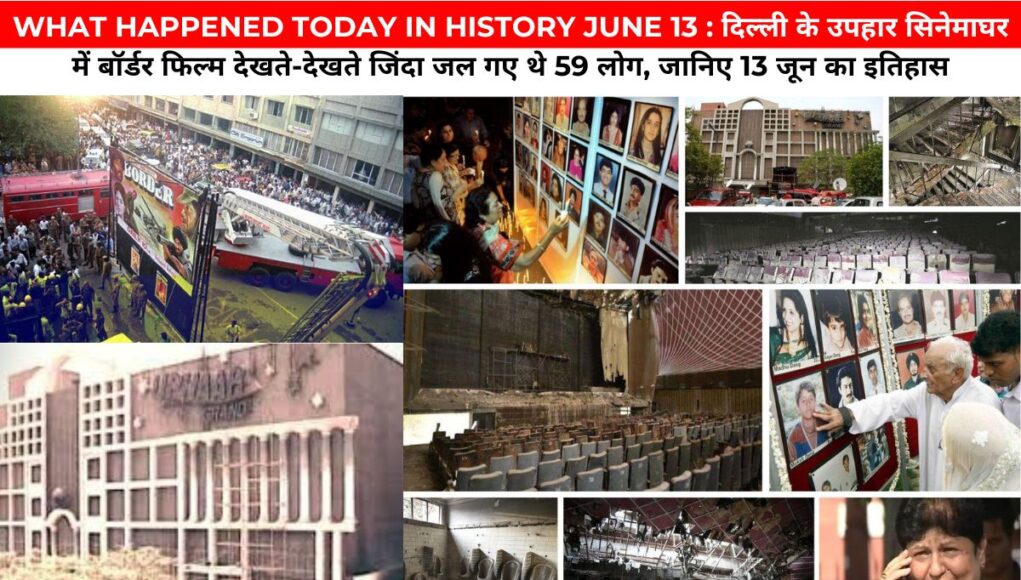 WHAT HAPPENED TODAY IN HISTORY JUNE 13 : दिल्ली के उपहार सिनेमाघर में बॉर्डर फिल्म देखते-देखते जिंदा जल गए थे 59 लोग, जानिए 13 जून का इतिहास