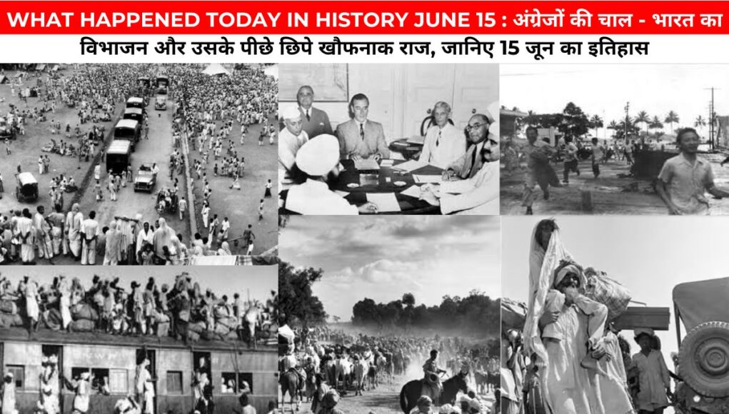 WHAT HAPPENED TODAY IN HISTORY JUNE 15 : अंग्रेजों की चाल - भारत का विभाजन और उसके पीछे छिपे खौफनाक राज, जानिए 15 जून का इतिहास