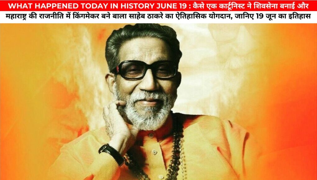 WHAT HAPPENED TODAY IN HISTORY JUNE 19 : कैसे एक कार्टूनिस्ट ने शिवसेना बनाई और महाराष्ट्र की राजनीति में किंगमेकर बने बाला साहेब ठाकरे का ऐतिहासिक योगदान, जानिए 19 जून का इतिहास