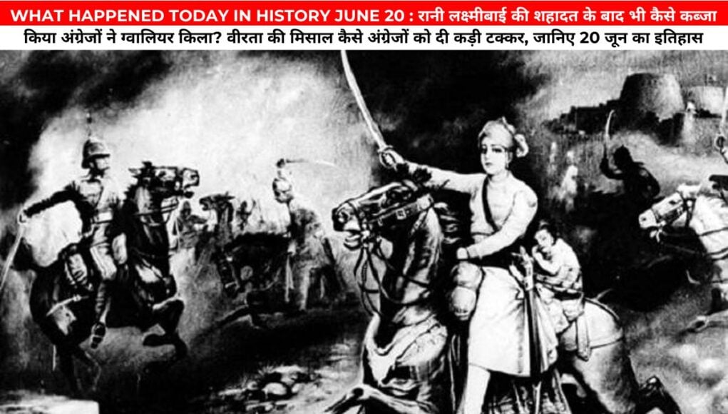 WHAT HAPPENED TODAY IN HISTORY JUNE 20 : रानी लक्ष्मीबाई की शहादत के बाद भी कैसे कब्जा किया अंग्रेजों ने ग्वालियर किला? वीरता की मिसाल कैसे अंग्रेजों को दी कड़ी टक्कर, जानिए 20 जून का इतिहास