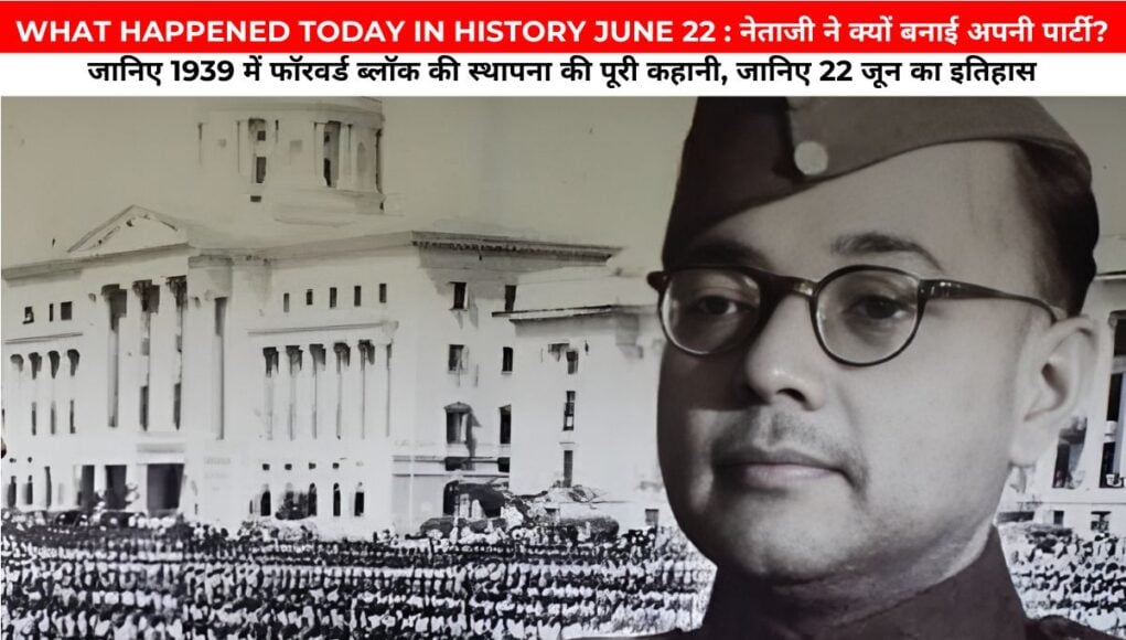 WHAT HAPPENED TODAY IN HISTORY JUNE 22 : नेताजी ने क्यों बनाई अपनी पार्टी? जानिए 1939 में फॉरवर्ड ब्लॉक की स्थापना की पूरी कहानी, जानिए 22 जून का इतिहास