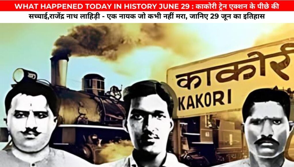 WHAT HAPPENED TODAY IN HISTORY JUNE 29 : काकोरी ट्रेन एक्शन के पीछे की सच्चाई,राजेंद्र नाथ लाहिड़ी - एक नायक जो कभी नहीं मरा, जानिए 29 जून का इतिहास