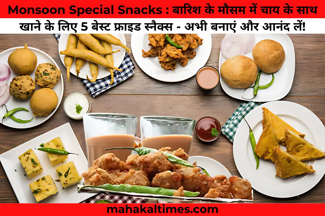 Monsoon special snacks : बारिश के मौसम में चाय के साथ खाने के लिए 5 बेस्ट फ्राइड स्नैक्स - अभी बनाएं और आनंद लें!